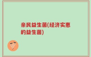 亲民益生菌(经济实惠的益生菌)