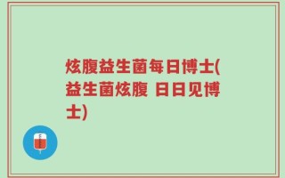 炫腹益生菌每日博士(益生菌炫腹 日日见博士)