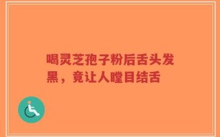 喝灵芝孢子粉后舌头发黑，竟让人瞠目结舌