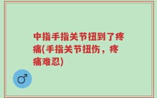中指手指关节扭到了疼痛(手指关节扭伤，疼痛难忍)