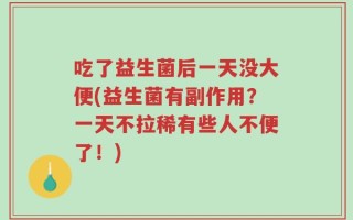 吃了益生菌后一天没大便(益生菌有副作用？一天不拉稀有些人不便了！)