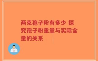 两克孢子粉有多少 探究孢子粉重量与实际含量的关系