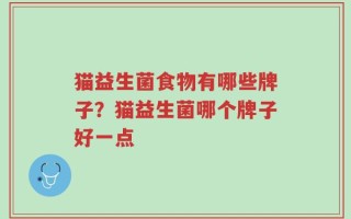 猫益生菌食物有哪些牌子？猫益生菌哪个牌子好一点