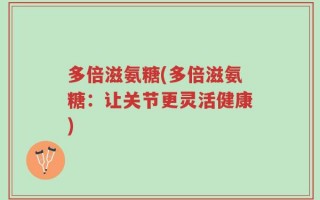 多倍滋氨糖(多倍滋氨糖：让关节更灵活健康)