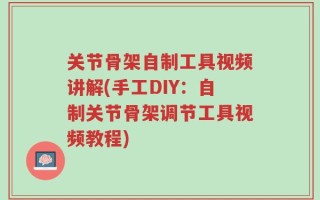 关节骨架自制工具视频讲解(手工DIY：自制关节骨架调节工具视频教程)