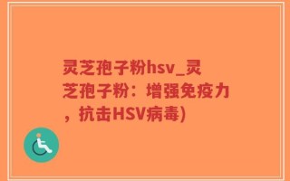 灵芝孢子粉hsv_灵芝孢子粉：增强免疫力，抗击HSV病毒)