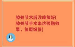膝关节术后没康复好(膝关节手术未达预期效果，复原缓慢)
