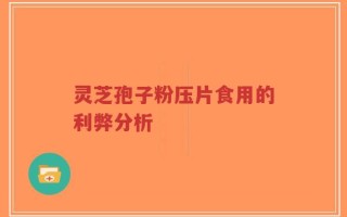 灵芝孢子粉压片食用的利弊分析