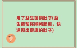 用了益生菌攒肚子(益生菌帮你顺畅肠道，快速攒出健康的肚子)