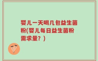 婴儿一天喝几包益生菌粉(婴儿每日益生菌粉需求量？)