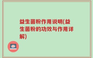 益生菌粉作用说明(益生菌粉的功效与作用详解)