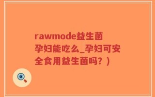 rawmode益生菌孕妇能吃么_孕妇可安全食用益生菌吗？)