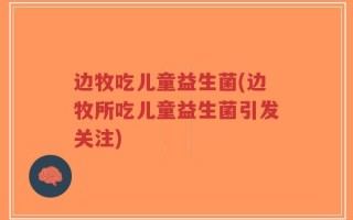 边牧吃儿童益生菌(边牧所吃儿童益生菌引发关注)