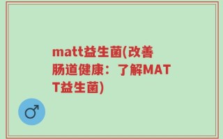 matt益生菌(改善肠道健康：了解MATT益生菌)