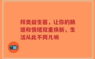 拜奥益生菌，让你的肠道和情绪双重焕新，生活从此不同凡响