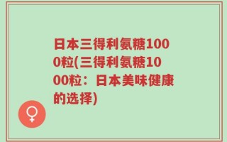 日本三得利氨糖1000粒(三得利氨糖1000粒：日本美味健康的选择)