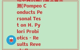 帕米奥抗幽门益生菌亲测(Pompeo Conducts Personal Test on H. Pylori Probiotics - Results Revealed)