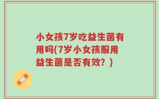 小女孩7岁吃益生菌有用吗(7岁小女孩服用益生菌是否有效？)