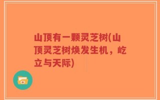山顶有一颗灵芝树(山顶灵芝树焕发生机，屹立与天际)