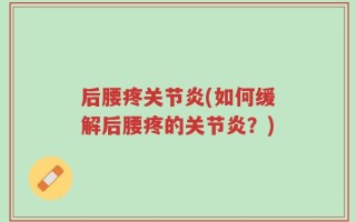 后腰疼关节炎(如何缓解后腰疼的关节炎？)