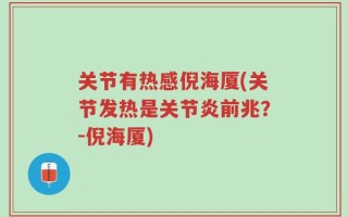关节有热感倪海厦(关节发热是关节炎前兆？-倪海厦)