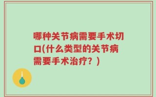 哪种关节病需要手术切口(什么类型的关节病需要手术治疗？)