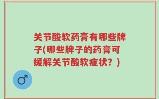 关节酸软药膏有哪些牌子(哪些牌子的药膏可缓解关节酸软症状？)