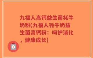九福人高钙益生菌牦牛奶粉(九福人牦牛奶益生菌高钙粉：呵护消化，健康成长)