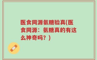 医食同源氨糖验真(医食同源：氨糖真的有这么神奇吗？)