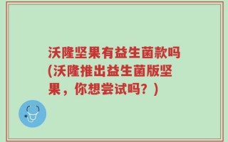 沃隆坚果有益生菌款吗(沃隆推出益生菌版坚果，你想尝试吗？)