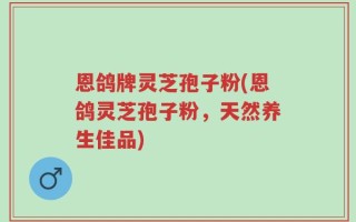 恩鸽牌灵芝孢子粉(恩鸽灵芝孢子粉，天然养生佳品)