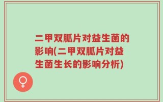 二甲双胍片对益生菌的影响(二甲双胍片对益生菌生长的影响分析)