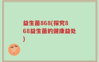 益生菌868(探究868益生菌的健康益处)
