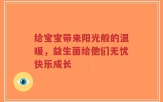 给宝宝带来阳光般的温暖，益生菌给他们无忧快乐成长