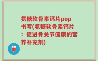 氨糖软骨素钙片pop书写(氨糖软骨素钙片：促进骨关节健康的营养补充剂)