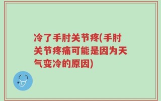 冷了手肘关节疼(手肘关节疼痛可能是因为天气变冷的原因)