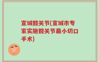 宣城髋关节(宣城市专家实施髋关节最小切口手术)