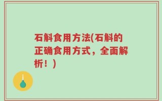 石斛食用方法(石斛的正确食用方式，全面解析！)