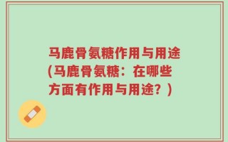 马鹿骨氨糖作用与用途(马鹿骨氨糖：在哪些方面有作用与用途？)