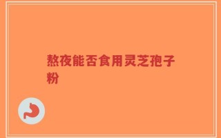熬夜能否食用灵芝孢子粉