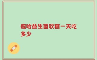 瘦哈益生菌软糖一天吃多少