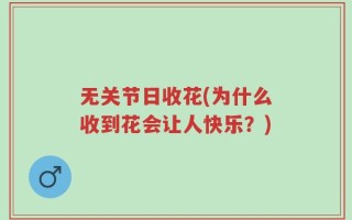 无关节日收花(为什么收到花会让人快乐？)
