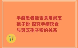 手癣患者能否食用灵芝孢子粉 探究手癣饮食与灵芝孢子粉的关系