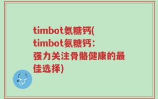 timbot氨糖钙(timbot氨糖钙：强力关注骨骼健康的最佳选择)