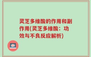 灵芝多维酸的作用和副作用(灵芝多维酸：功效与不良反应解析)