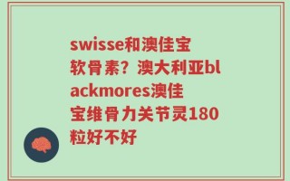 swisse和澳佳宝软骨素？澳大利亚blackmores澳佳宝维骨力关节灵180粒好不好