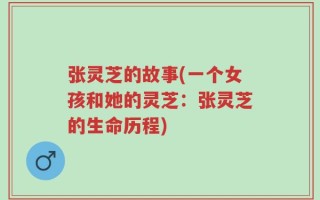 张灵芝的故事(一个女孩和她的灵芝：张灵芝的生命历程)