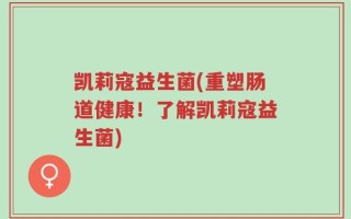 凯莉寇益生菌(重塑肠道健康！了解凯莉寇益生菌)