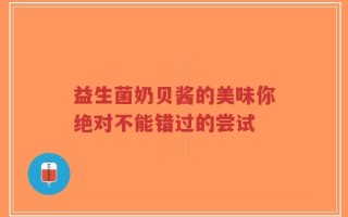益生菌奶贝酱的美味你绝对不能错过的尝试
