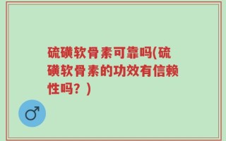 硫磺软骨素可靠吗(硫磺软骨素的功效有信赖性吗？)